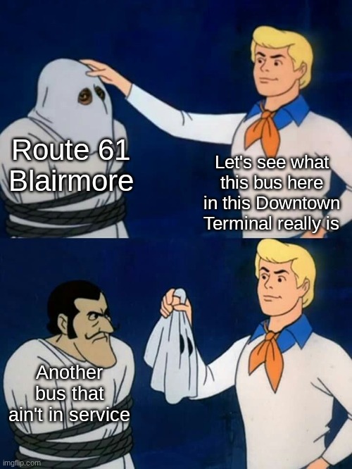 I don't want any of y'all to ask why | Route 61 Blairmore; Let's see what this bus here in this Downtown Terminal really is; Another bus that ain't in service | image tagged in scooby doo mask reveal | made w/ Imgflip meme maker