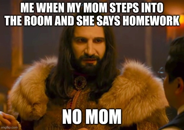 SUS | ME WHEN MY MOM STEPS INTO THE ROOM AND SHE SAYS HOMEWORK; NO MOM | image tagged in nandor | made w/ Imgflip meme maker