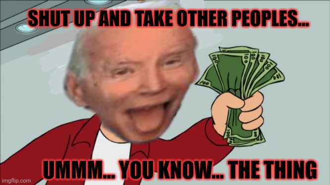 I know. Let's fund proxy wars instead of addressing gross domestic incompetence. | SHUT UP AND TAKE OTHER PEOPLES... UMMM... YOU KNOW... THE THING | image tagged in memes,shut up and take my money fry,liberal,problems | made w/ Imgflip meme maker