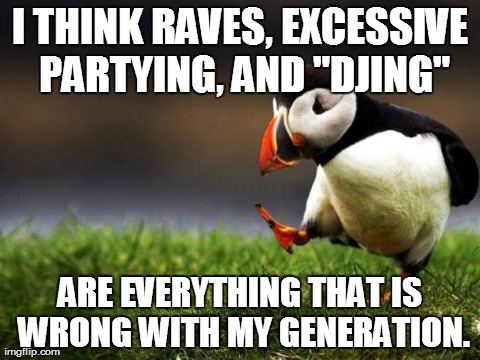 Unpopular Opinion Puffin | I THINK RAVES, EXCESSIVE PARTYING, AND "DJING" ARE EVERYTHING THAT IS WRONG WITH MY GENERATION. | image tagged in memes,unpopular opinion puffin,AdviceAnimals | made w/ Imgflip meme maker