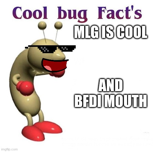 Cool Bug Facts | MLG IS COOL; AND BFDI MOUTH | image tagged in cool bug facts | made w/ Imgflip meme maker