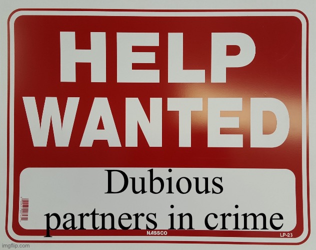 Join me… And together we will commit crimes for the funny!!!! | Dubious partners in crime | image tagged in help wanted | made w/ Imgflip meme maker