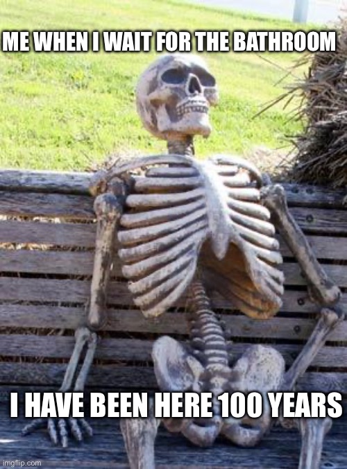 Me waiting for my dad to get out of bathroom | ME WHEN I WAIT FOR THE BATHROOM; I HAVE BEEN HERE 100 YEARS | image tagged in memes,waiting skeleton,have to take crap,john cena,the rock | made w/ Imgflip meme maker