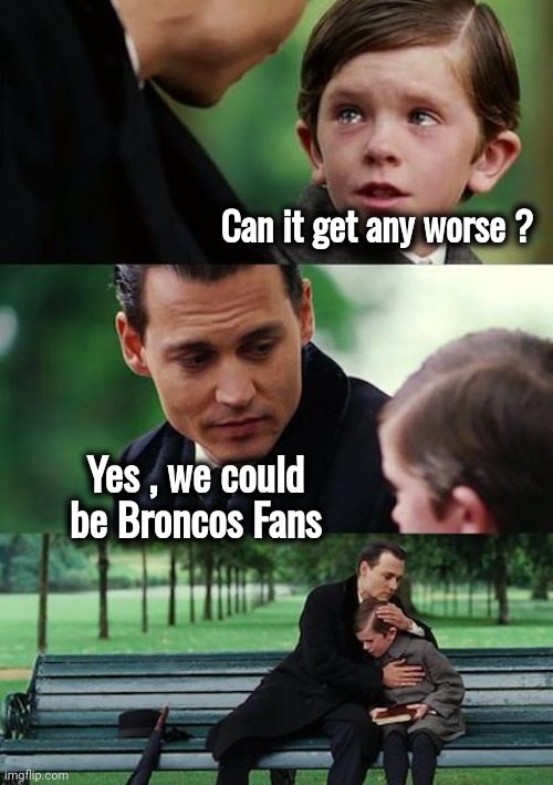 Wow , Denver , sorry about your team | Can it get any worse ? Yes , we could be Broncos Fans | image tagged in memes,finding neverland,nfl football,bad joke,denver broncos | made w/ Imgflip meme maker