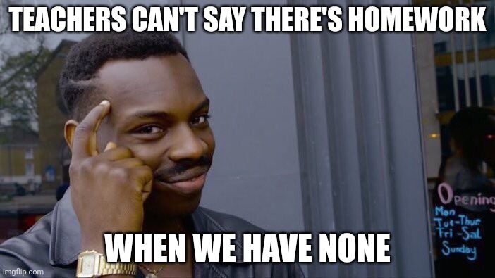 Roll Safe Think About It | TEACHERS CAN'T SAY THERE'S HOMEWORK; WHEN WE HAVE NONE | image tagged in memes,roll safe think about it | made w/ Imgflip meme maker
