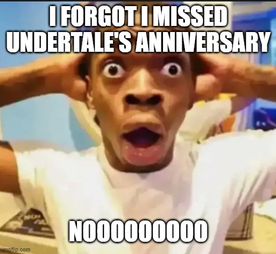 better 9 days late than 10, I guess? | I FORGOT I MISSED UNDERTALE'S ANNIVERSARY; NOOOOOOOOO | image tagged in surprised black guy,undertale | made w/ Imgflip meme maker