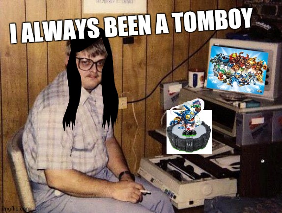 I loved Skylanders when I was 7-8 | I ALWAYS BEEN A TOMBOY | image tagged in computer nerd | made w/ Imgflip meme maker