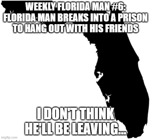 why... | WEEKLY FLORIDA MAN #6:
FLORIDA MAN BREAKS INTO A PRISON TO HANG OUT WITH HIS FRIENDS; I DON'T THINK HE'LL BE LEAVING... | image tagged in florida,but why why would you do that,meanwhile in florida | made w/ Imgflip meme maker