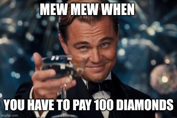 Leonardo Dicaprio Cheers Meme | MEW MEW WHEN; YOU HAVE TO PAY 100 DIAMONDS | image tagged in memes,leonardo dicaprio cheers | made w/ Imgflip meme maker