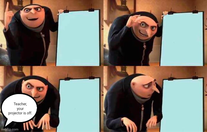 Gru's Plan | Teacher, your projector is off. | image tagged in memes,gru's plan | made w/ Imgflip meme maker