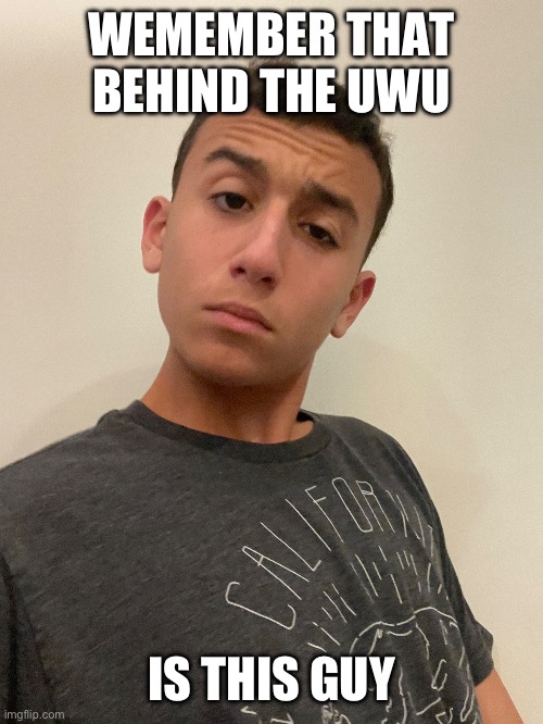 WEMEMBER THAT BEHIND THE UWU; IS THIS GUY | made w/ Imgflip meme maker