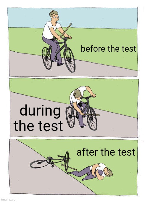 Happens to me all the time | before the test; during the test; after the test | image tagged in memes,bike fall | made w/ Imgflip meme maker