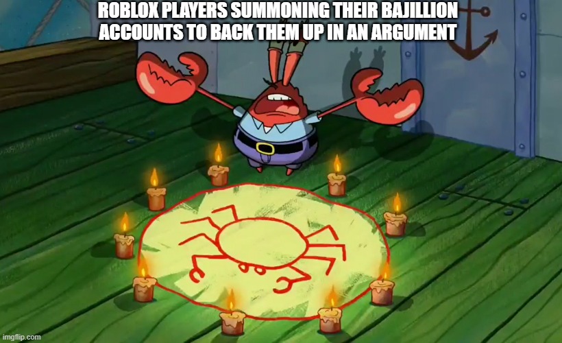 Robloxians Summoning Alternate Accounts | ROBLOX PLAYERS SUMMONING THEIR BAJILLION ACCOUNTS TO BACK THEM UP IN AN ARGUMENT | image tagged in mr crabs summons pray circle | made w/ Imgflip meme maker