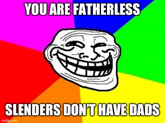 Troll Face Colored Meme | YOU ARE FATHERLESS SLENDERS DON’T HAVE DADS | image tagged in memes,troll face colored | made w/ Imgflip meme maker