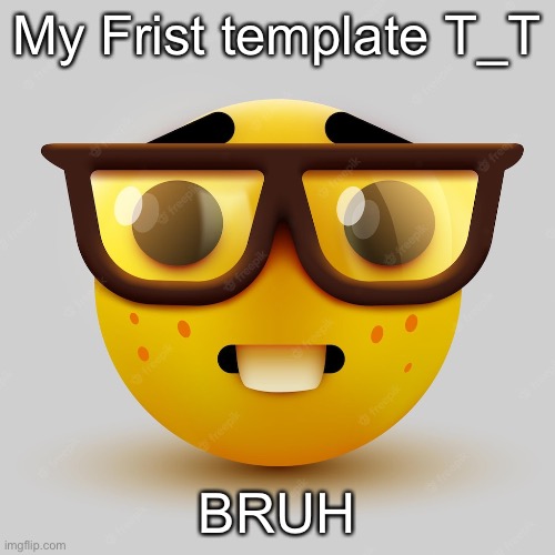 My Frist template T_T | My Frist template T_T; BRUH | image tagged in frist,template | made w/ Imgflip meme maker