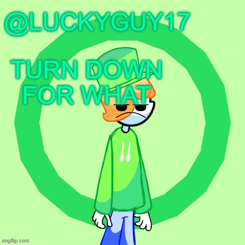 LuckyGuy17 Template | TURN DOWN FOR WHAT | image tagged in luckyguy17 template | made w/ Imgflip meme maker