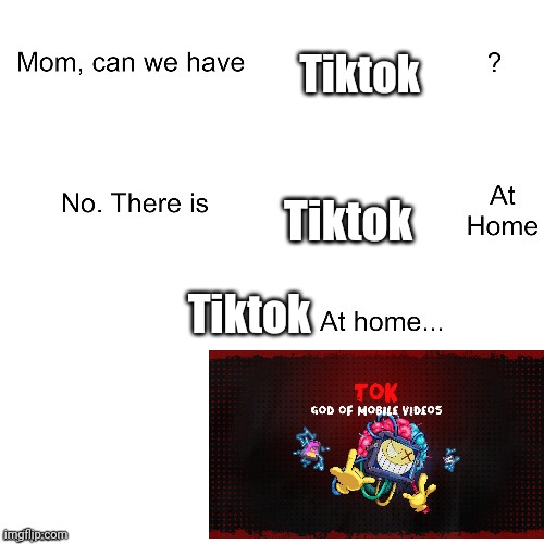 Tok | Tiktok; Tiktok; Tiktok | image tagged in mom can we have | made w/ Imgflip meme maker
