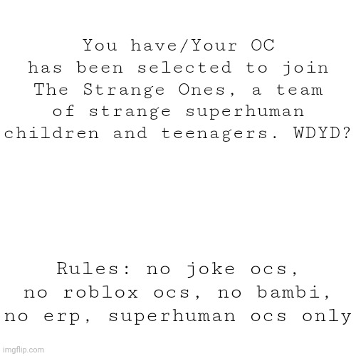 Superhuman RP | You have/Your OC has been selected to join The Strange Ones, a team of strange superhuman children and teenagers. WDYD? Rules: no joke ocs, no roblox ocs, no bambi, no erp, superhuman ocs only | image tagged in roleplay,superhuman,superheroes | made w/ Imgflip meme maker