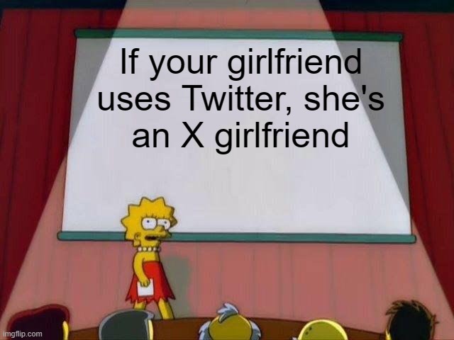 Lisa Simpson's Presentation | If your girlfriend uses Twitter, she's
an X girlfriend | image tagged in lisa simpson's presentation | made w/ Imgflip meme maker