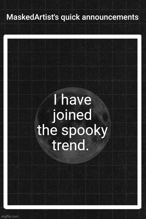 AnArtistWithaMask's quick announcements | I have joined the spooky trend. | image tagged in anartistwithamask's quick announcements | made w/ Imgflip meme maker