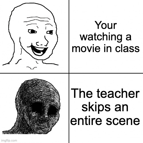 It's sadder than Tony Stark's death... | Your watching a movie in class; The teacher skips an entire scene | image tagged in happy wojak vs depressed wojak,school,movies,teachers,class | made w/ Imgflip meme maker