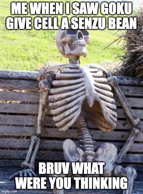Waiting Skeleton | ME WHEN I SAW GOKU GIVE CELL A SENZU BEAN; BRUV WHAT WERE YOU THINKING | image tagged in memes,waiting skeleton | made w/ Imgflip meme maker