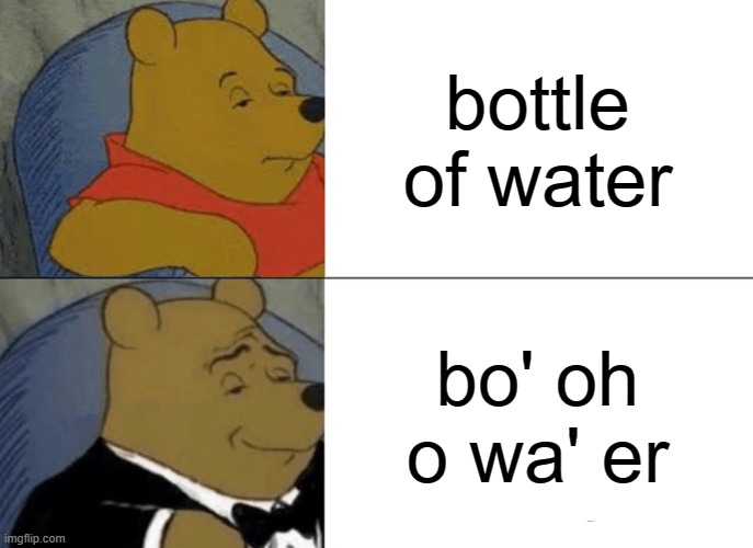 bo'oh | bottle of water; bo' oh o wa' er | image tagged in memes,tuxedo winnie the pooh | made w/ Imgflip meme maker