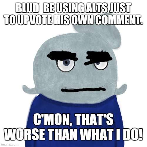 BlueWorld Twitter | BLUD  BE USING ALTS JUST TO UPVOTE HIS OWN COMMENT. C'MON, THAT'S WORSE THAN WHAT I DO! | image tagged in blueworld twitter | made w/ Imgflip meme maker