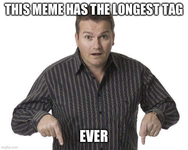Longest tag ever | THIS MEME HAS THE LONGEST TAG; EVER | image tagged in get,trolled,fuck you | made w/ Imgflip meme maker