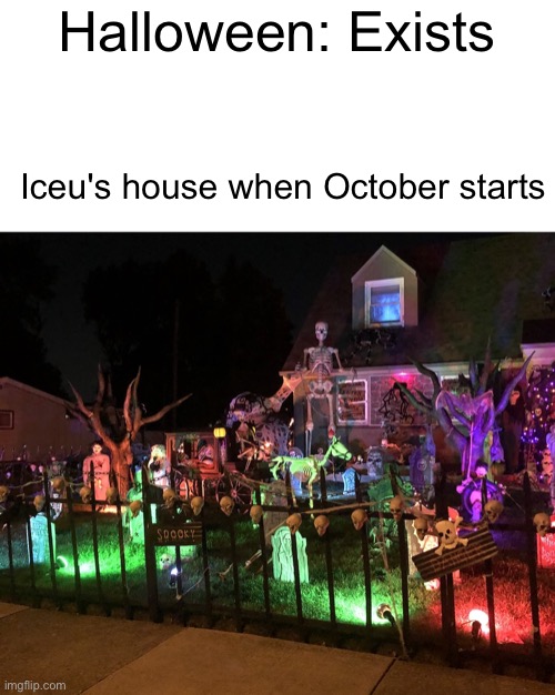 Iceu shoud be in the GWR for most Halloween decorations | Halloween: Exists; Iceu's house when October starts | image tagged in memes,funny,true,iceu,halloween,october | made w/ Imgflip meme maker
