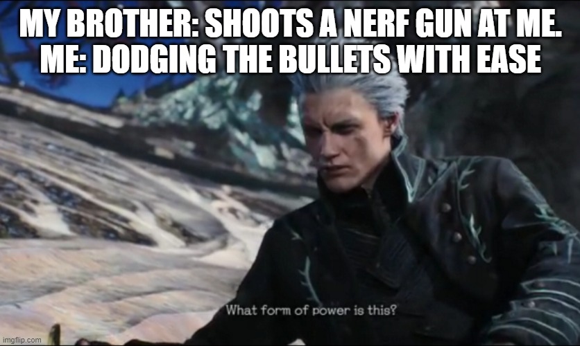 I have advanced my observation haki just for that moment | MY BROTHER: SHOOTS A NERF GUN AT ME.
ME: DODGING THE BULLETS WITH EASE | image tagged in vergil - what sort of power is this | made w/ Imgflip meme maker