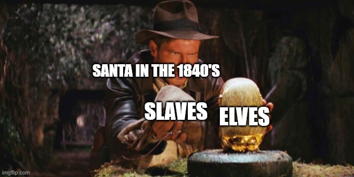 too early for Christmas yet? | SANTA IN THE 1840'S; SLAVES; ELVES | image tagged in indiana jons replacing,hohoho,christmas,santa clause,parallel lines | made w/ Imgflip meme maker