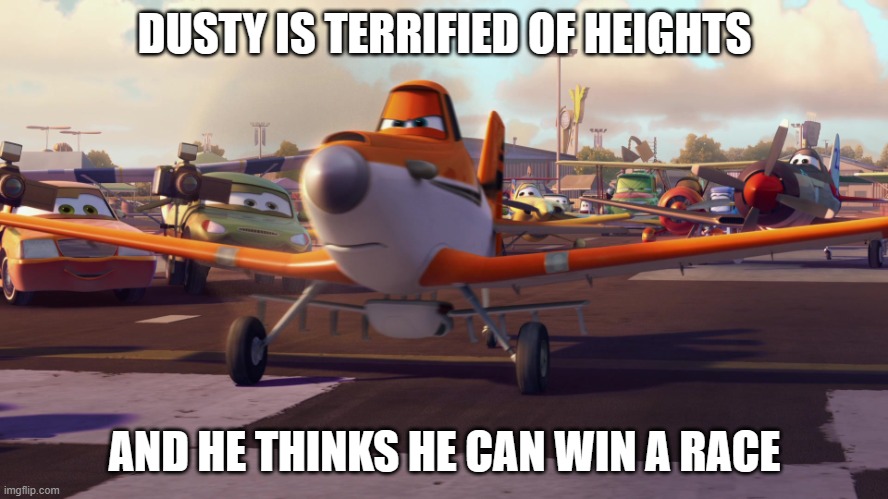 Dusty Crophopper | DUSTY IS TERRIFIED OF HEIGHTS; AND HE THINKS HE CAN WIN A RACE | image tagged in dusty crophopper | made w/ Imgflip meme maker