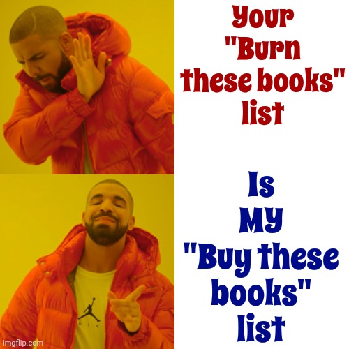 Doing My Part To Fight Maga Fascism | Your
"Burn these books"
list; Is
MY
"Buy these books"
list | image tagged in memes,drake hotline bling,scumbag republicans,scumbag maga,scumbag trump,lock him up | made w/ Imgflip meme maker