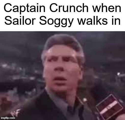 Captain Crunch is fine I guess... | Captain Crunch when Sailor Soggy walks in | image tagged in x when x walks in,cereal | made w/ Imgflip meme maker