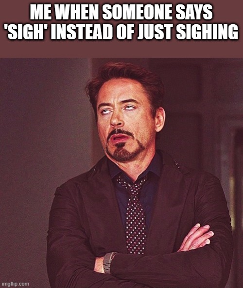 ? | ME WHEN SOMEONE SAYS 'SIGH' INSTEAD OF JUST SIGHING | image tagged in robert downey jr rolling eyes,annoying,robert downey jr annoyed | made w/ Imgflip meme maker
