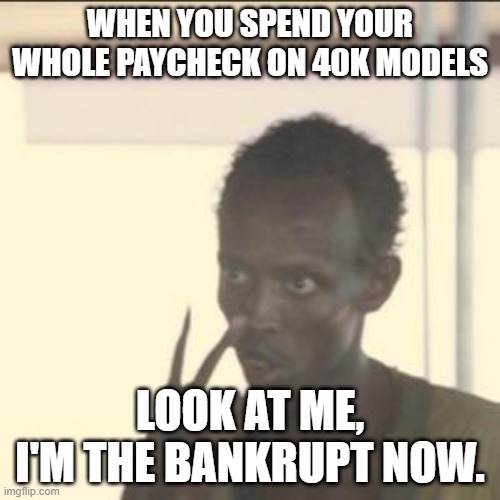 Look At Me | WHEN YOU SPEND YOUR WHOLE PAYCHECK ON 40K MODELS; LOOK AT ME, I'M THE BANKRUPT NOW. | image tagged in memes,look at me | made w/ Imgflip meme maker