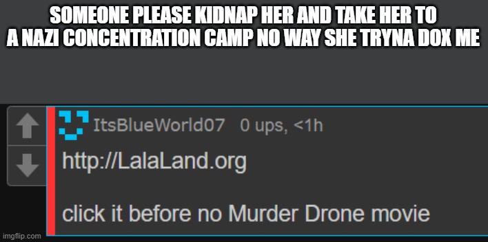 SOMEONE PLEASE KIDNAP HER AND TAKE HER TO A NAZI CONCENTRATION CAMP NO WAY SHE TRYNA DOX ME | made w/ Imgflip meme maker