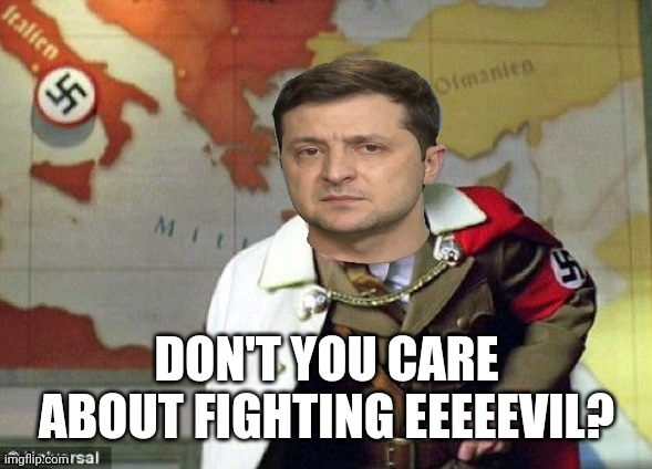 Nazi Zelensky | DON'T YOU CARE ABOUT FIGHTING EEEEEVIL? | image tagged in nazi zelensky | made w/ Imgflip meme maker