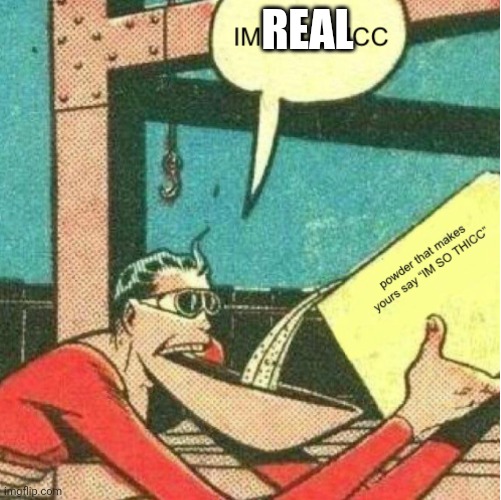 Powder That Makes You Say “IM SO THICC” | REAL | image tagged in powder that makes you say im so thicc | made w/ Imgflip meme maker
