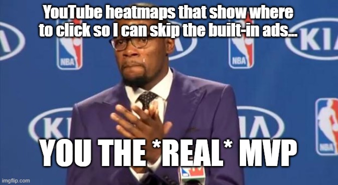 Saves me a few minutes every video! | YouTube heatmaps that show where to click so I can skip the built-in ads... YOU THE *REAL* MVP | image tagged in memes,you the real mvp,youtube,youtube ads,ads,AdviceAnimals | made w/ Imgflip meme maker