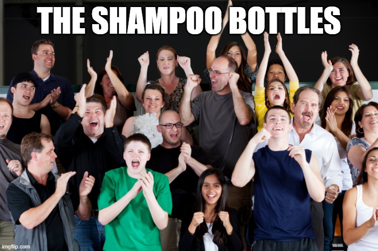 crowd cheering | THE SHAMPOO BOTTLES | image tagged in crowd cheering | made w/ Imgflip meme maker