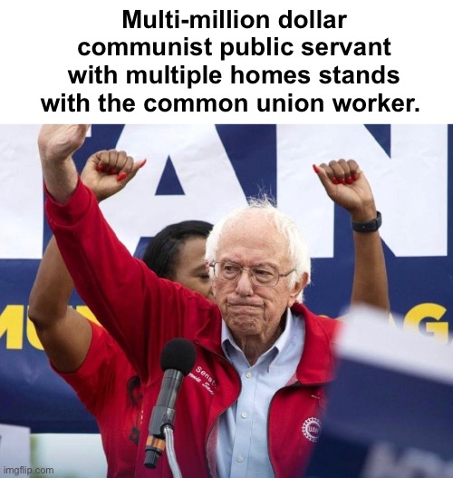 Stand against greedy corporations but ignore greedy politicians | Multi-million dollar communist public servant with multiple homes stands with the common union worker. | image tagged in politics lol,memes | made w/ Imgflip meme maker
