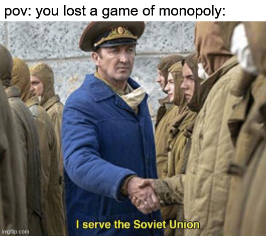 it always be like that | pov: you lost a game of monopoly: | image tagged in i serve the soviet union,funny,memes | made w/ Imgflip meme maker