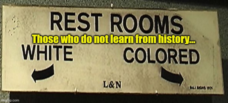 segregation | Those who do not learn from history... | image tagged in segregation | made w/ Imgflip meme maker