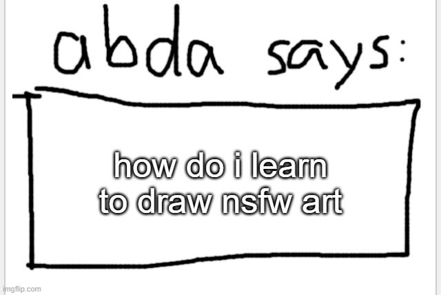 OwO | how do i learn to draw nsfw art | image tagged in anotherbadlydrawnaxolotl s announcement temp | made w/ Imgflip meme maker