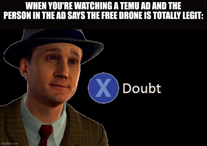 L.A. Noire Press X To Doubt | WHEN YOU'RE WATCHING A TEMU AD AND THE PERSON IN THE AD SAYS THE FREE DRONE IS TOTALLY LEGIT: | image tagged in l a noire press x to doubt | made w/ Imgflip meme maker