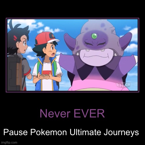 His Teeth: Gone. Reduced to atoms | Never EVER | Pause Pokemon Ultimate Journeys | image tagged in demotivationals,pokemon | made w/ Imgflip demotivational maker