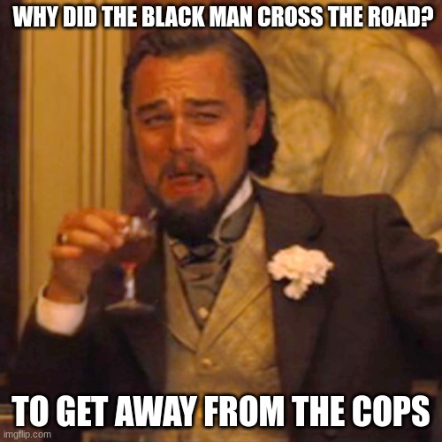 crossing the road jokes | WHY DID THE BLACK MAN CROSS THE ROAD? TO GET AWAY FROM THE COPS | image tagged in memes,laughing leo | made w/ Imgflip meme maker