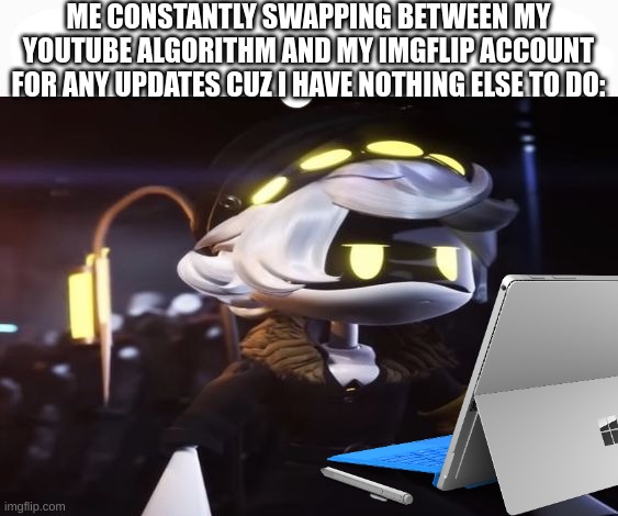shitpost #8 | ME CONSTANTLY SWAPPING BETWEEN MY YOUTUBE ALGORITHM AND MY IMGFLIP ACCOUNT FOR ANY UPDATES CUZ I HAVE NOTHING ELSE TO DO: | image tagged in relatable | made w/ Imgflip meme maker